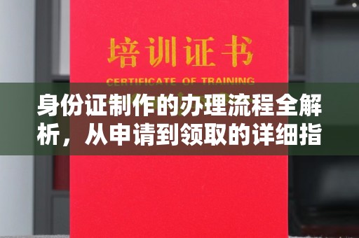 建昌身份证制作的办理流程全解析，从申请到领取的详细指南
